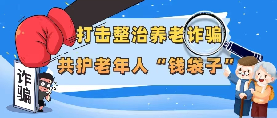 【打击养老诈骗 · 守护长辈养老钱】